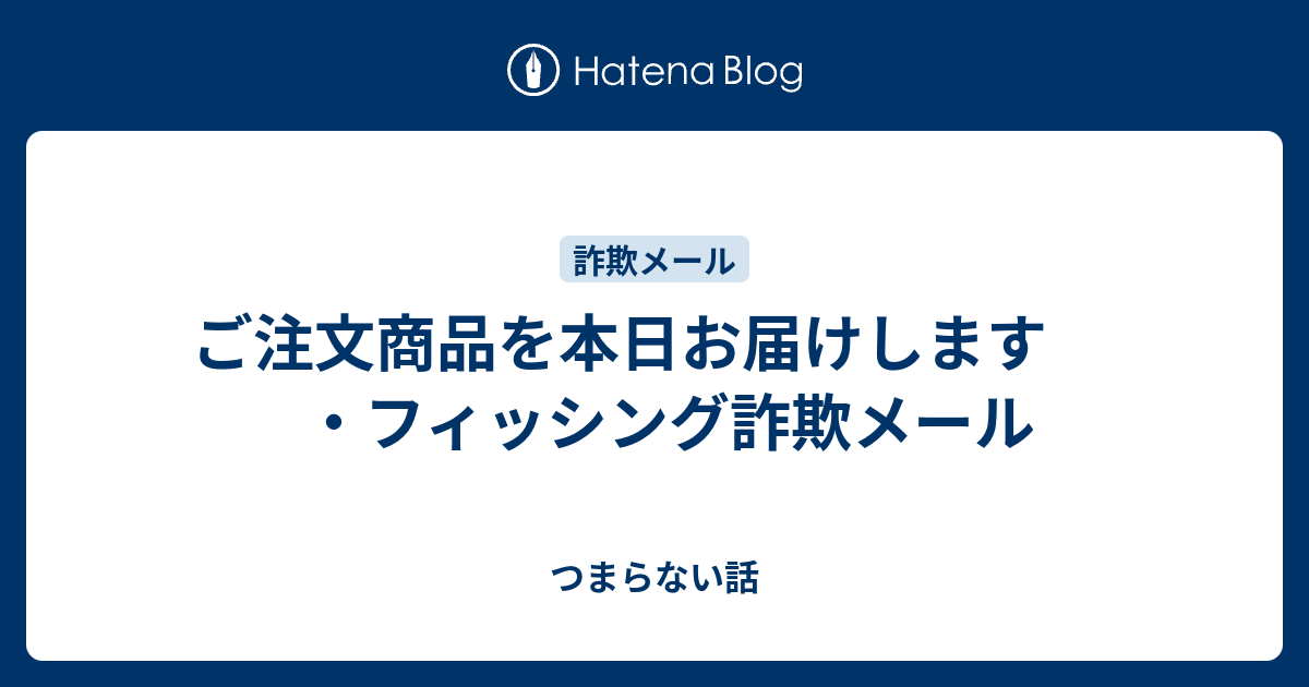 ご注文商品を本日お届けします ・フィッシング詐欺メール - つまらない話