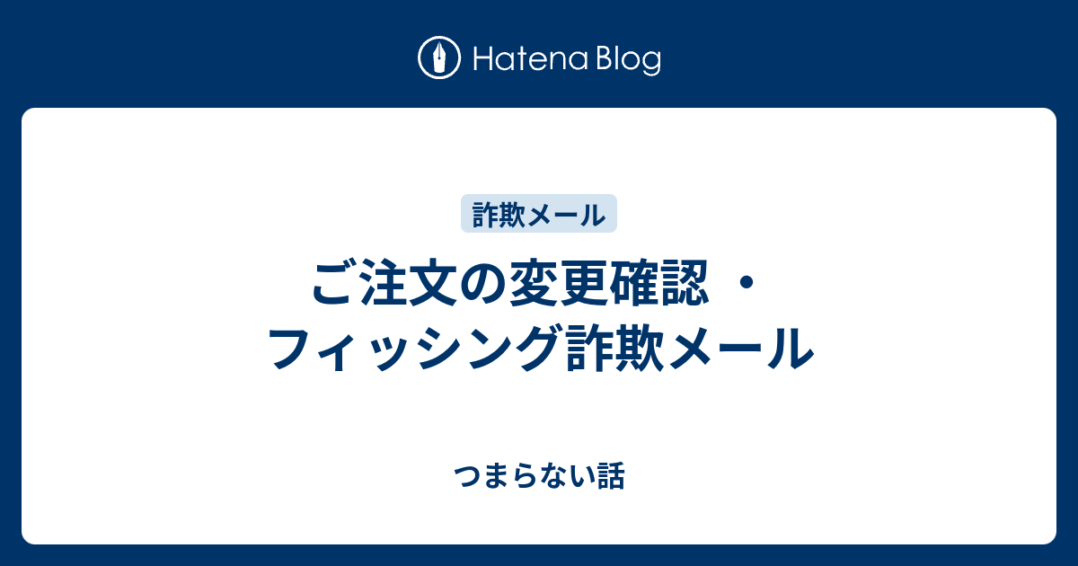 ご注文の変更確認 ・フィッシング詐欺メール - つまらない話