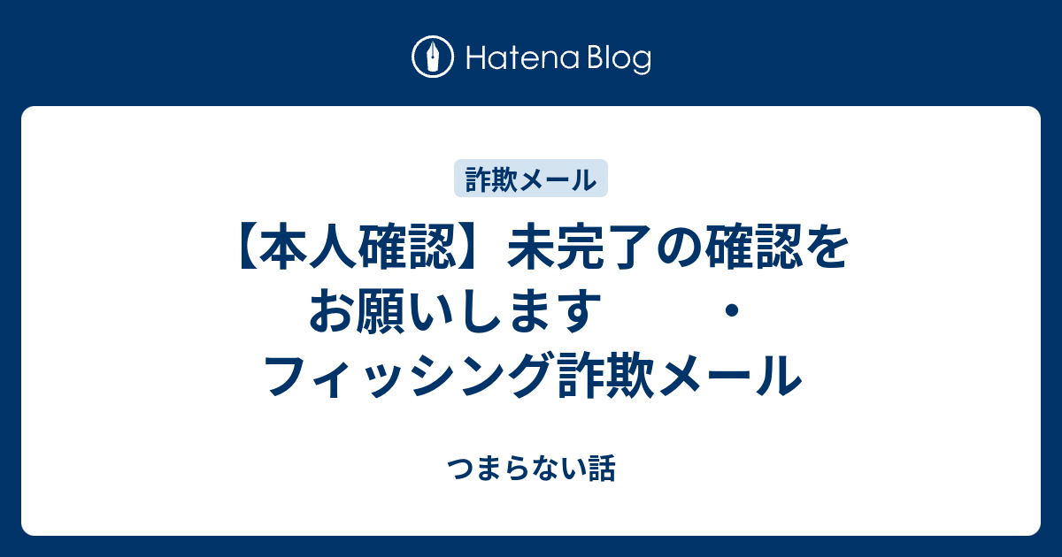 本人確認】未完了の確認をお願いします ・フィッシング詐欺