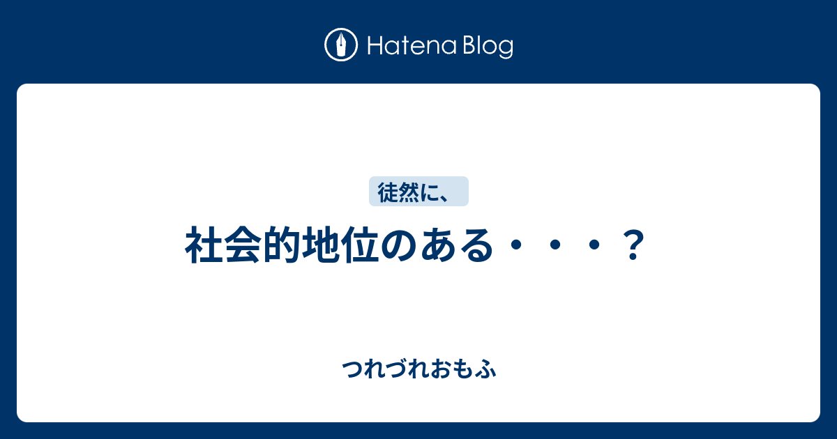 社会的地位のある・・・？ - つれづれおもふ