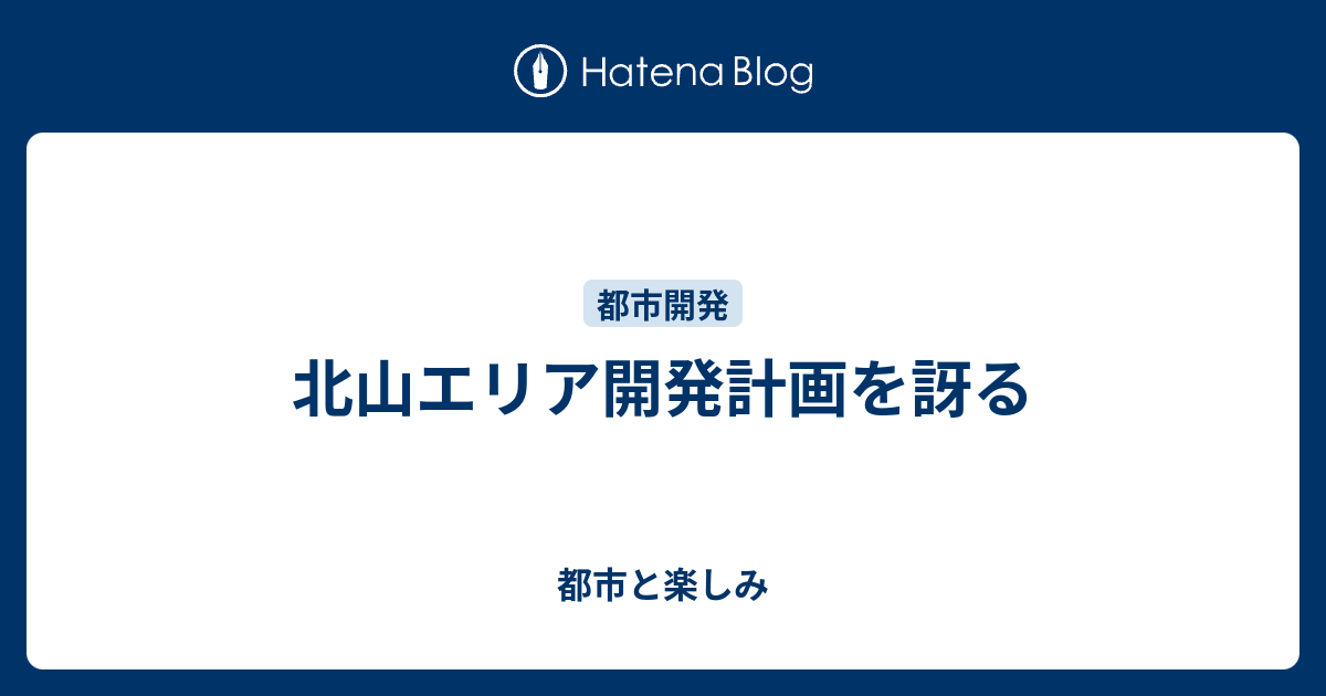 北山エリア開発計画を訝る - 都市と楽しみ