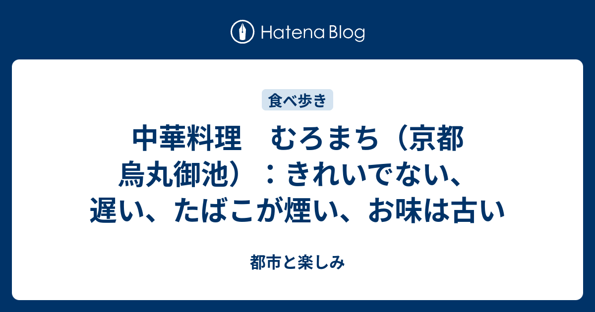 中華料理 むろまち（京都 烏丸御池）：きれいでない、遅い、たばこが煙い、お味は古い - 都市と楽しみ