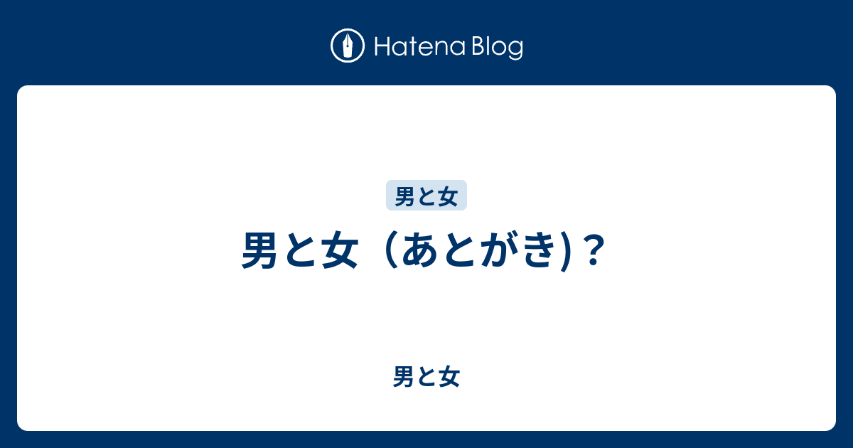 男と女（あとがき)？ - 男と女