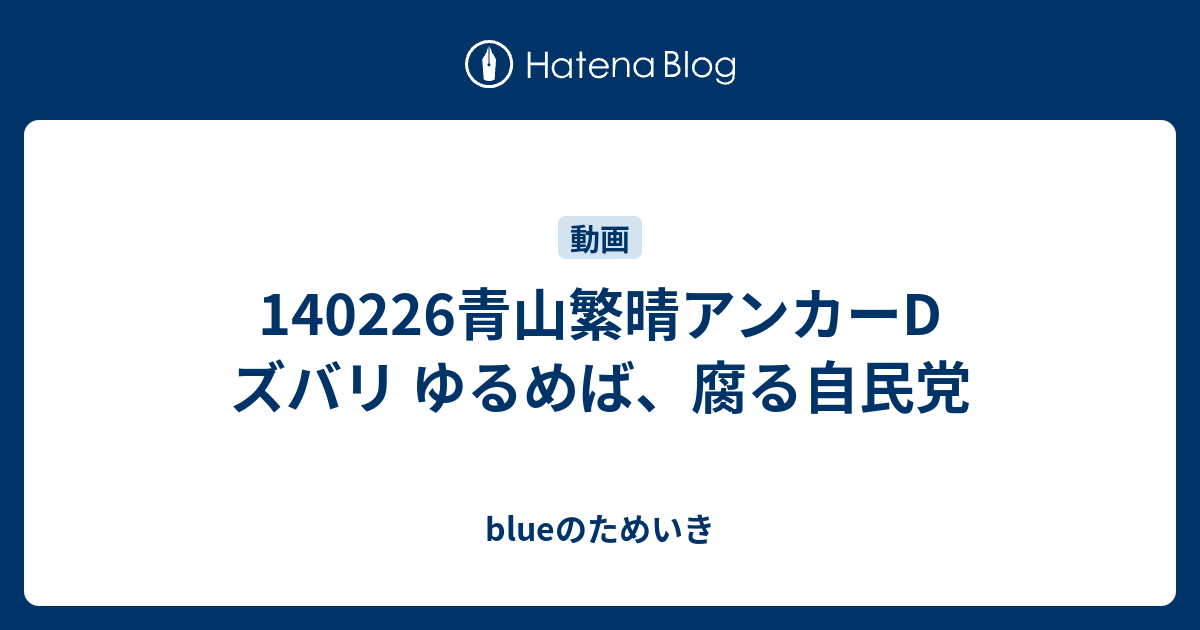 140226青山繁晴アンカーD ズバリ ゆるめば、腐る自民党 - blueのためいき
