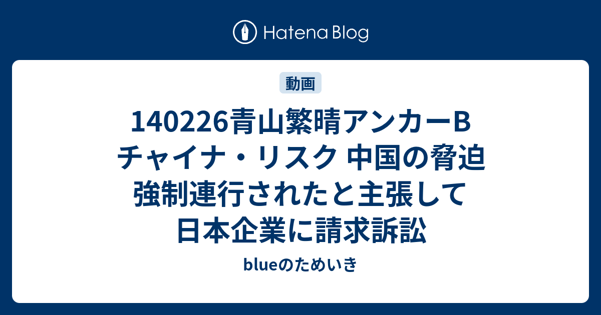 140226青山繁晴アンカーB チャイナ・リスク 中国の脅迫 強制連行されたと主張して日本企業に請求訴訟 - blueのためいき