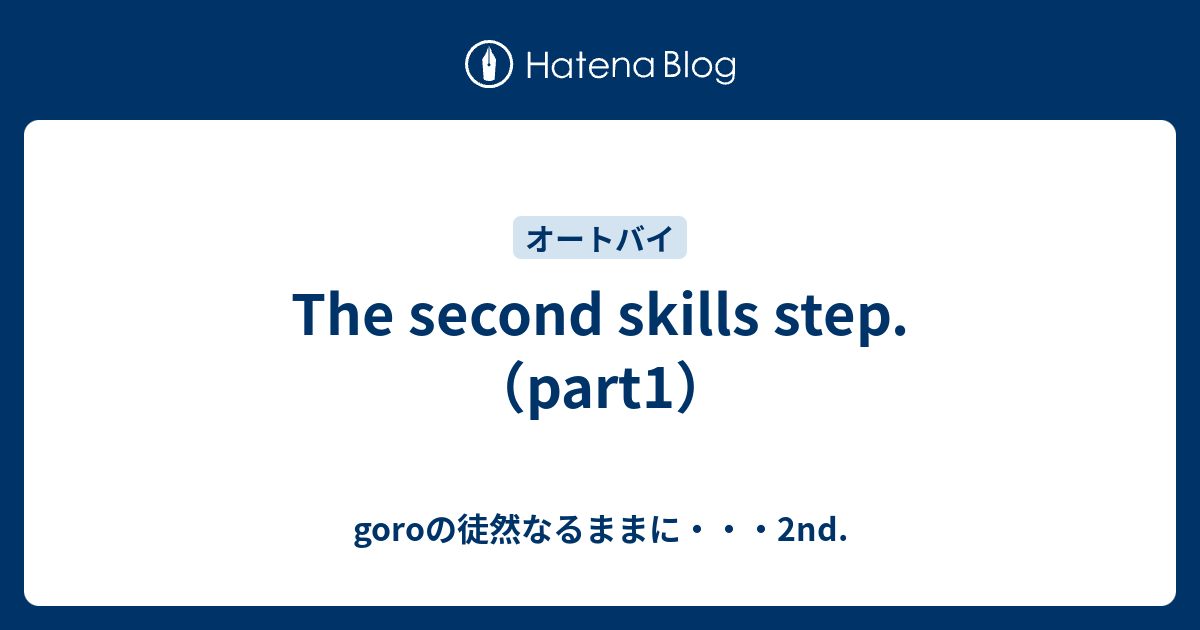 The second skills step.（part1） - goroの徒然なるままに・・・2nd.