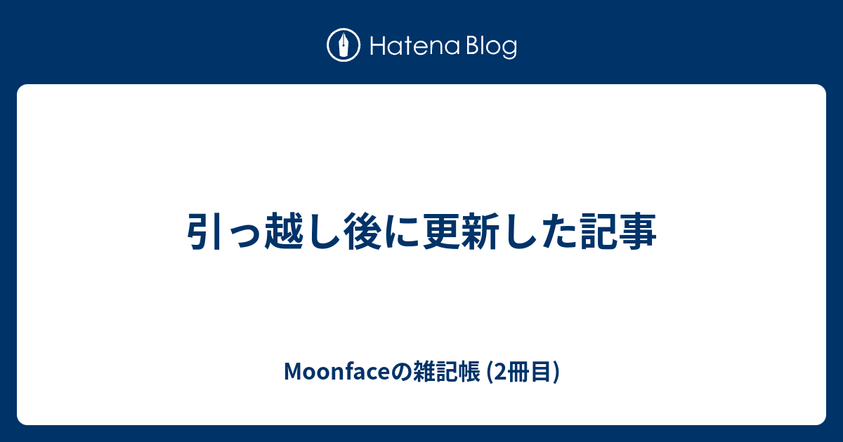 引っ越し後に更新した記事  - Moonfaceの雑記帳 (2冊目)