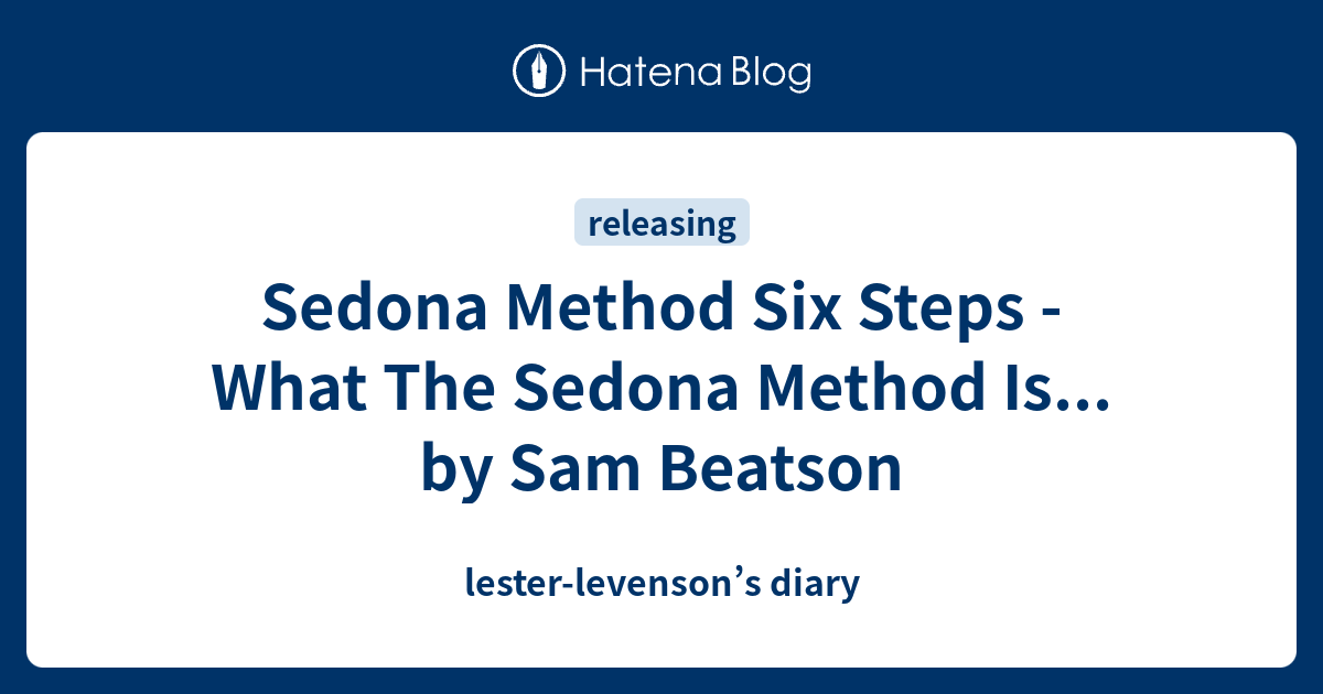 Sedona Method Six Steps - What The Sedona Method Is... by Sam Beatson ...