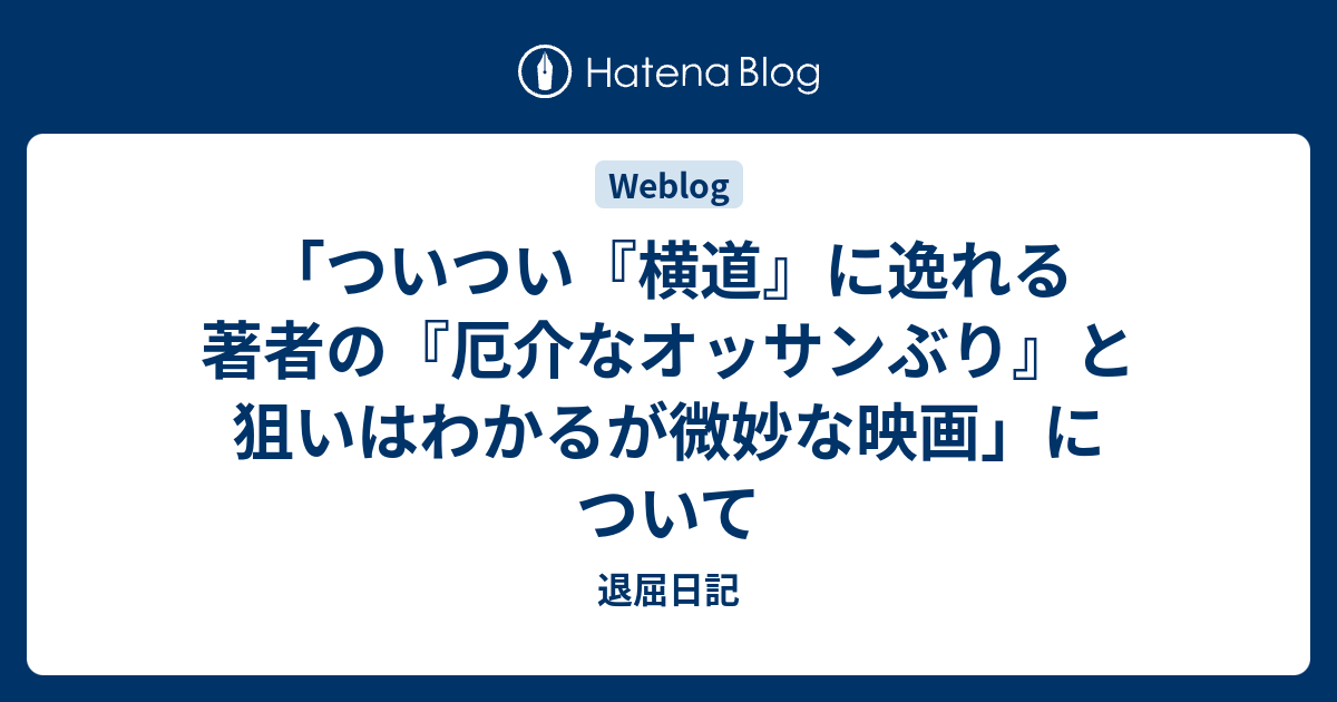 「ついつい『横道』に逸れる著者の『厄介なオッサンぶり』と狙いはわかるが微妙な映画」について - 退屈日記