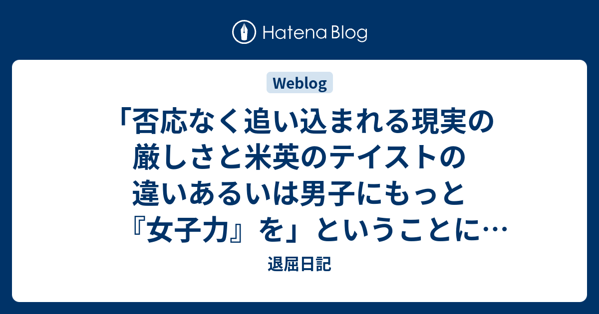 「否応なく追い込まれる現実の厳しさと米英のテイストの違いあるいは男子にもっと『女子力』を」ということについて - 退屈日記