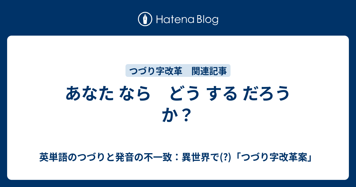 あなた なら どう する だろう か？ - 英単語のつづりと発音の不一致：異世界で(?)「つづり字改革案」