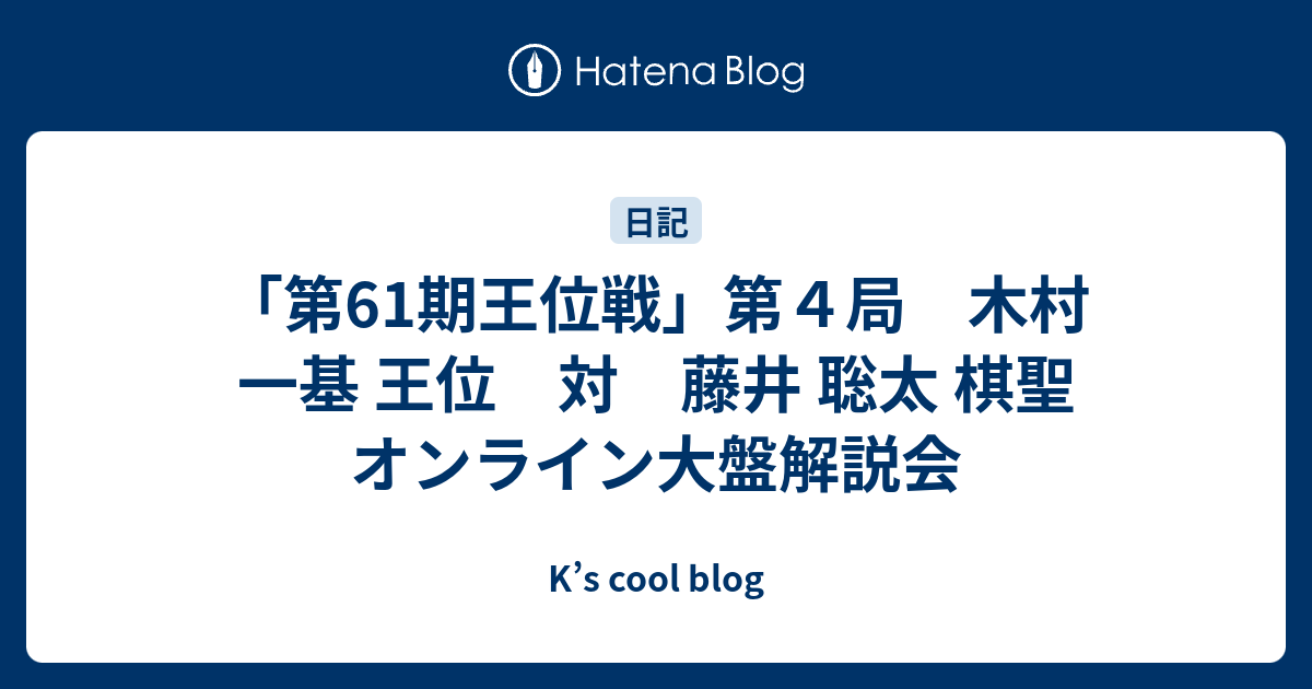 「第61期王位戦」第4局 木村 一基 王位 対 藤井 聡太 棋聖 オンライン大盤解説会 - K’s cool blog