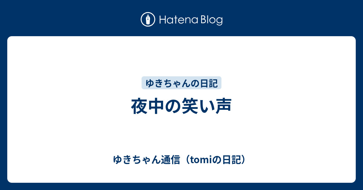 夜中の笑い声 - ゆきちゃん通信（tomiの日記）