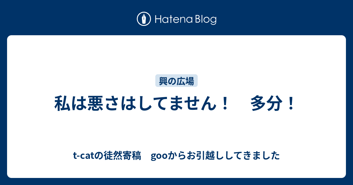 私は悪さはしてません！ 多分！ - t-catの徒然寄稿 gooからお引越ししてきました