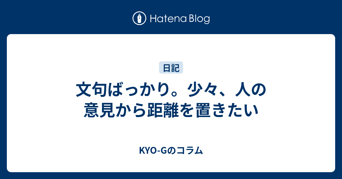 文句ばっかり。少々、人の意見から距離を置きたい - KYO-Gのコラム