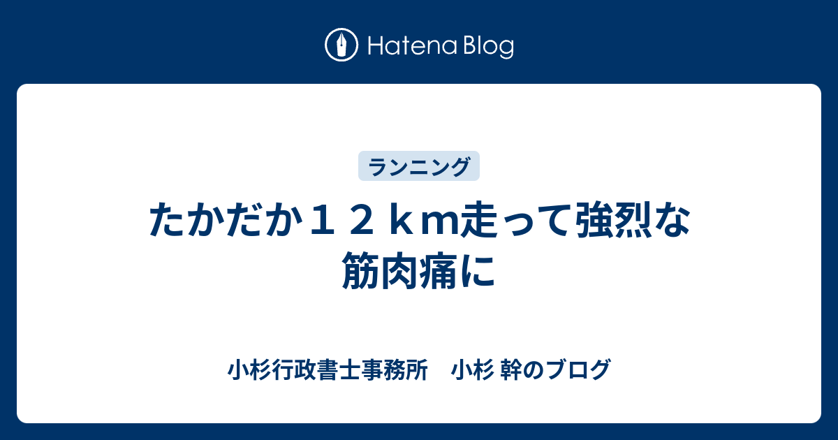 たかだか12km走って強烈な筋肉痛に - 小杉行政書士事務所 小杉 幹のブログ