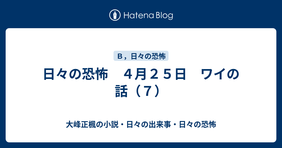 日々の恐怖 4月25日 ワイの話（7） - 大峰正楓の小説・日々の出来事・日々の恐怖