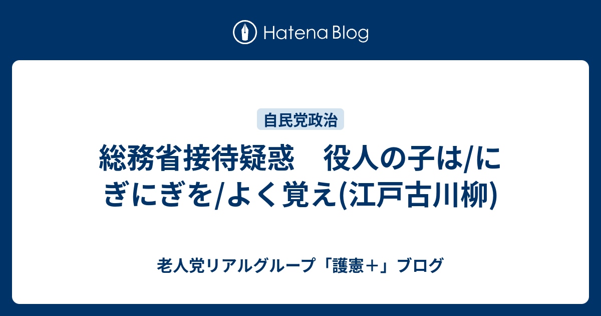 総務省接待疑惑 役人の子は/にぎにぎを/よく覚え(江戸古川柳) - 老人党リアルグループ「護憲＋」ブログ