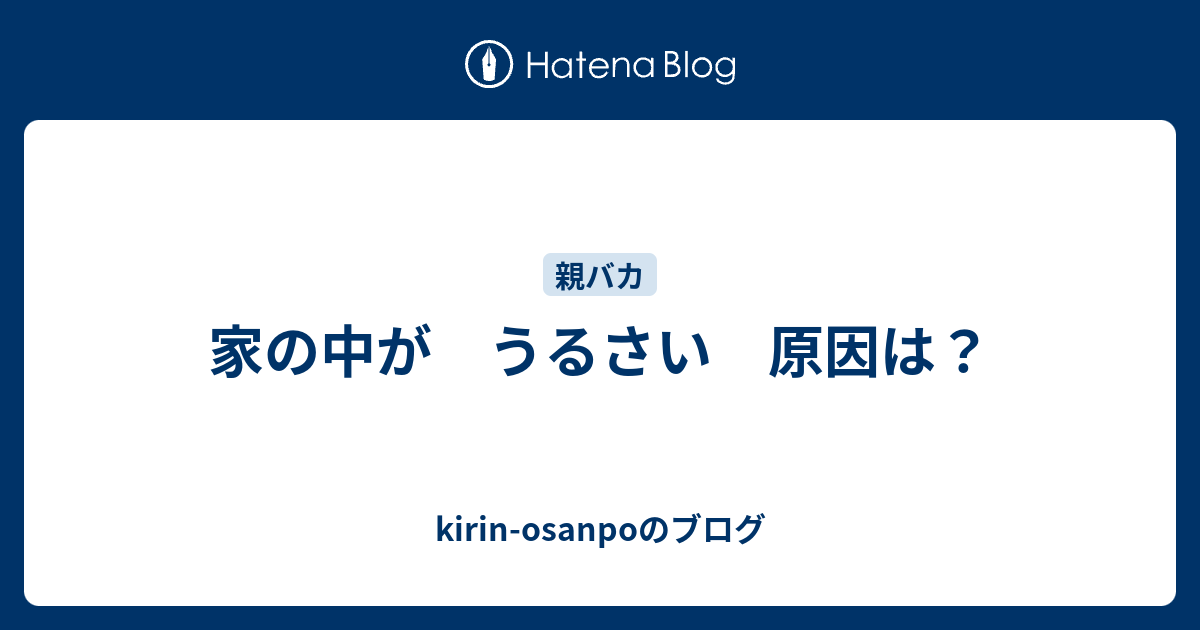 家の中が うるさい 原因は？ - kirin-osanpoのブログ