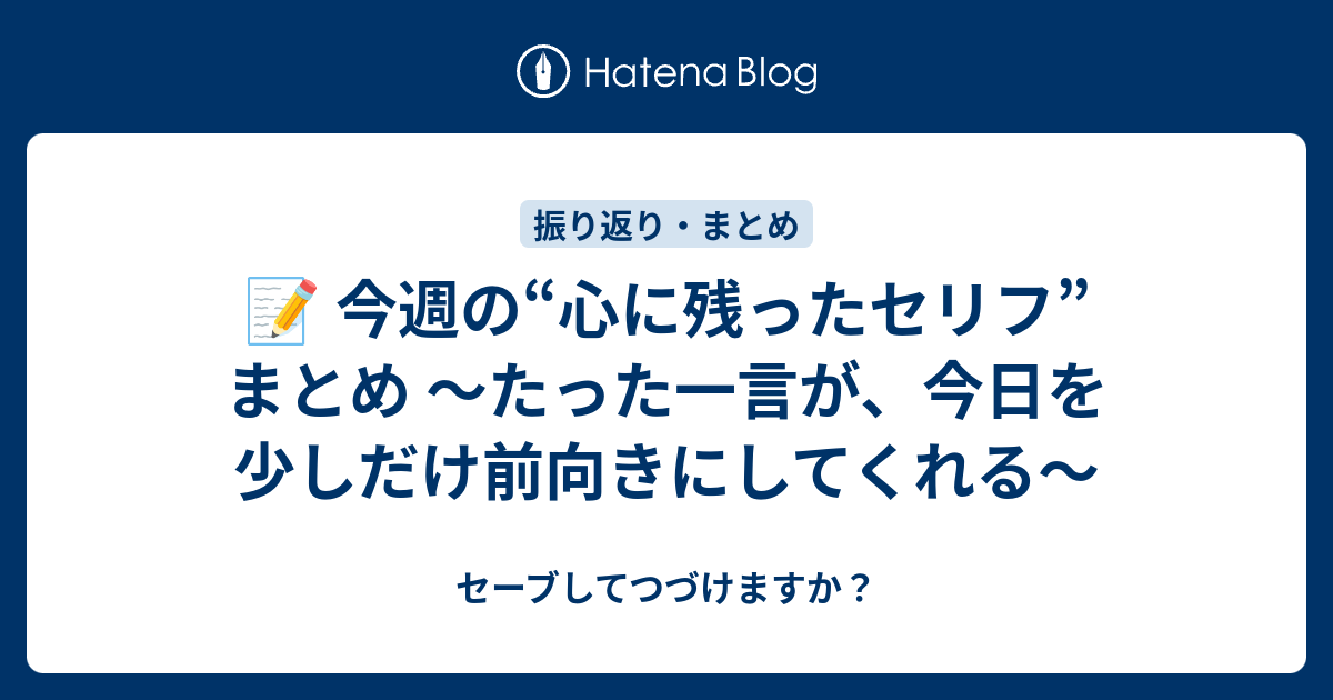 📝 今週の“心に残ったセリフ”まとめ 〜たった一言が、今日を少しだけ前向きにしてくれる〜 - セーブしてつづけますか？