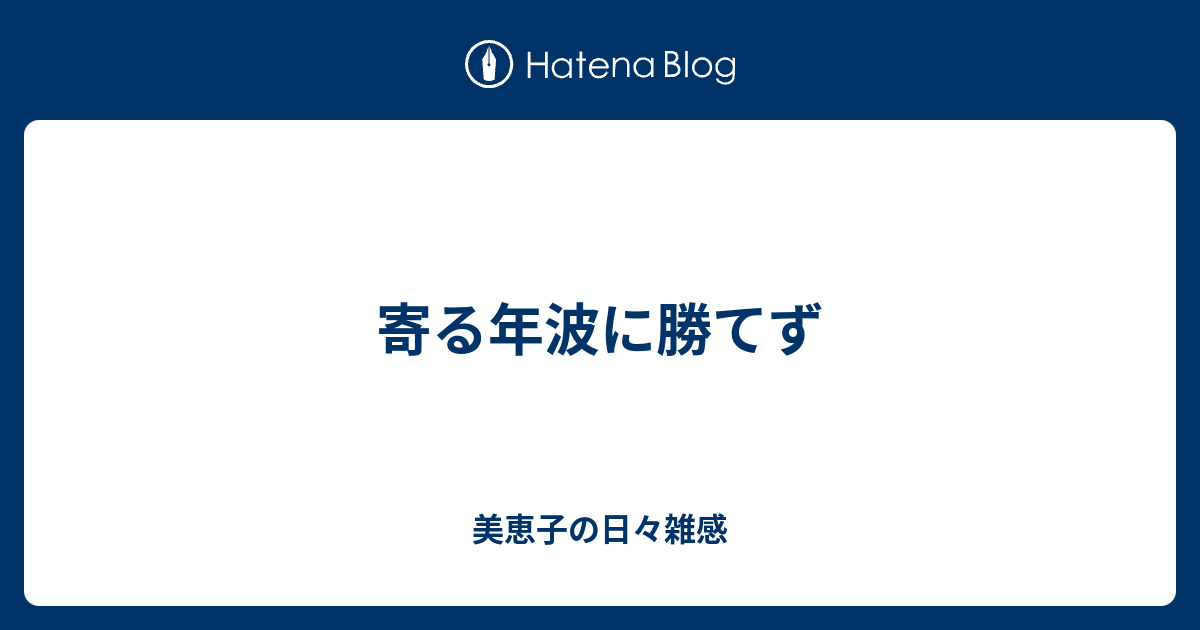寄る年波に勝てず - 美恵子の日々雑感