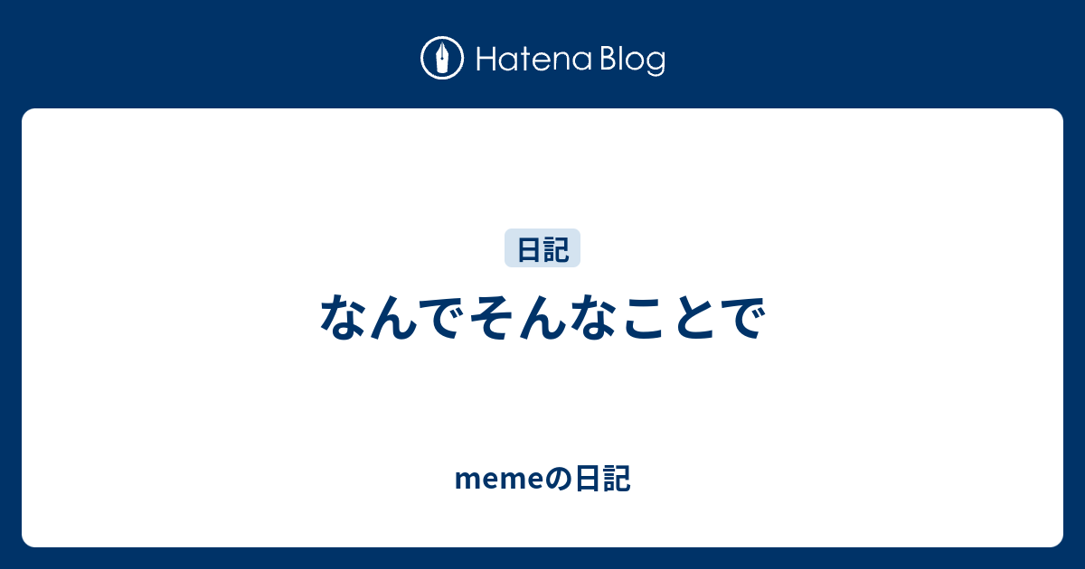 なんでそんなことで - memeの日記