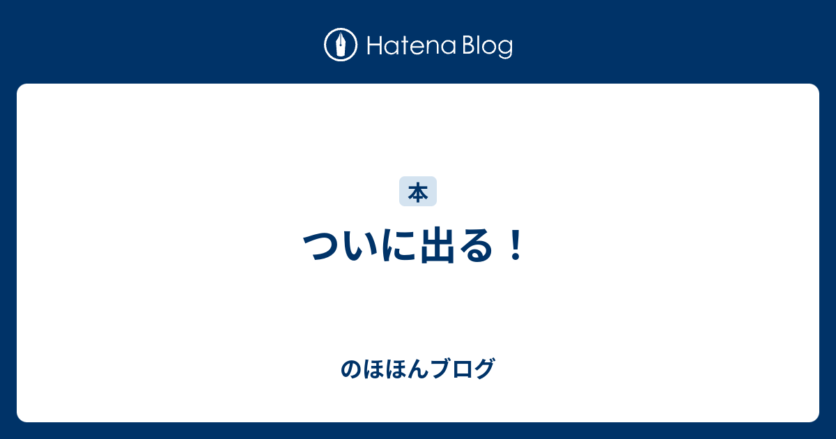 ついに出る！ - のほほんブログ