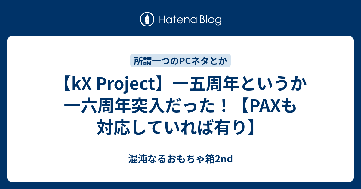 【kX Project】一五周年というか一六周年突入だった！【PAXも対応していれば有り】 - 混沌なるおもちゃ箱2nd