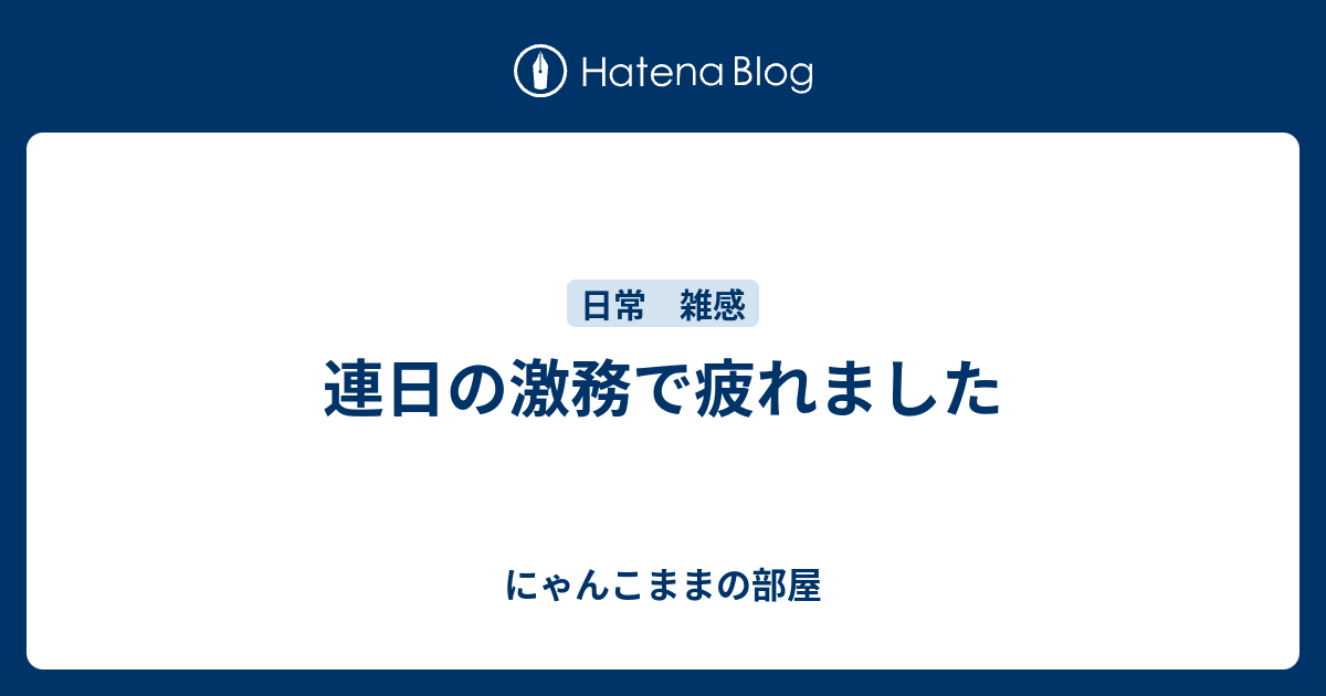 連日の激務で疲れました - にゃんこままの部屋