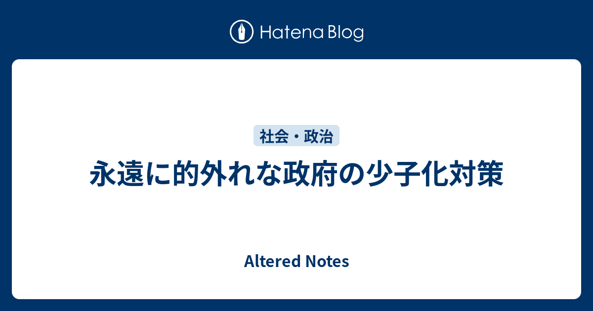 永遠に的外れな政府の少子化対策 - Altered Notes
