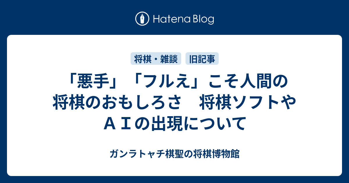「悪手」「フルえ」こそ人間の将棋のおもしろさ　将棋ソフトやＡＩの出現について - ガンラトャチ棋聖の将棋博物館