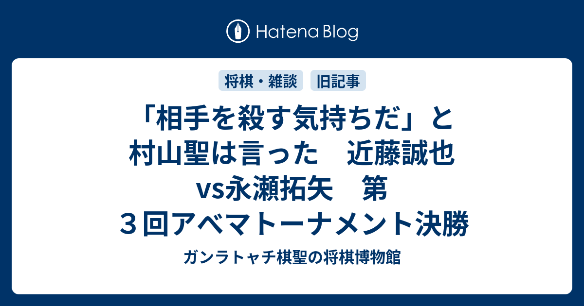 「相手を殺す気持ちだ」と村山聖は言った　近藤誠也vs永瀬拓矢　第３回アべマトーナメント決勝 - ガンラトャチ棋聖の将棋博物館