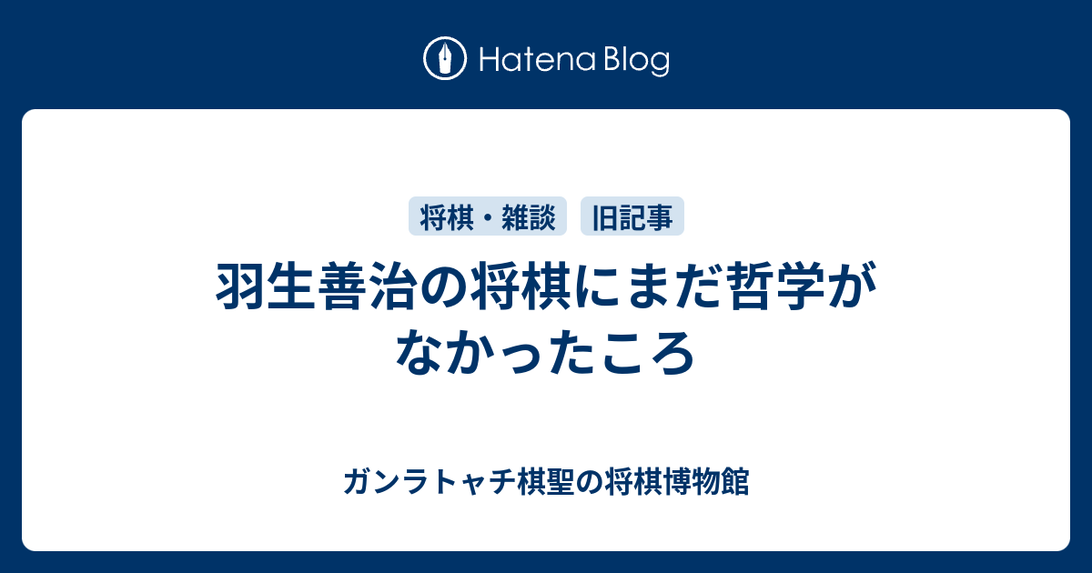 羽生善治の将棋にまだ哲学がなかったころ - ガンラトャチ棋聖の将棋博物館
