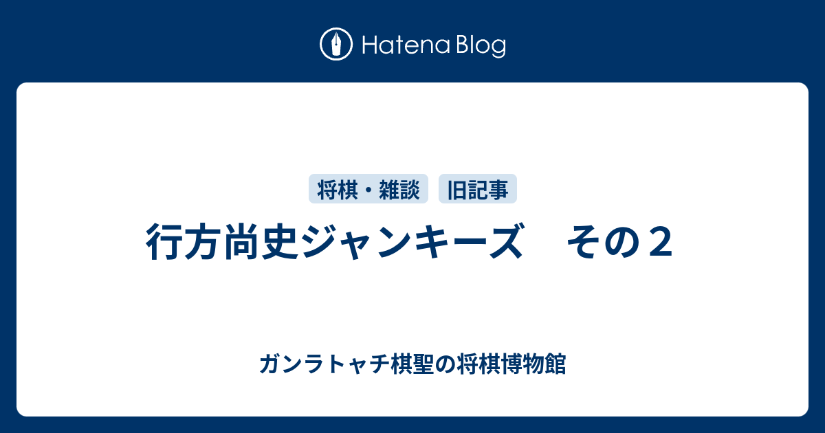 行方尚史ジャンキーズ　その２ - ガンラトャチ棋聖の将棋博物館