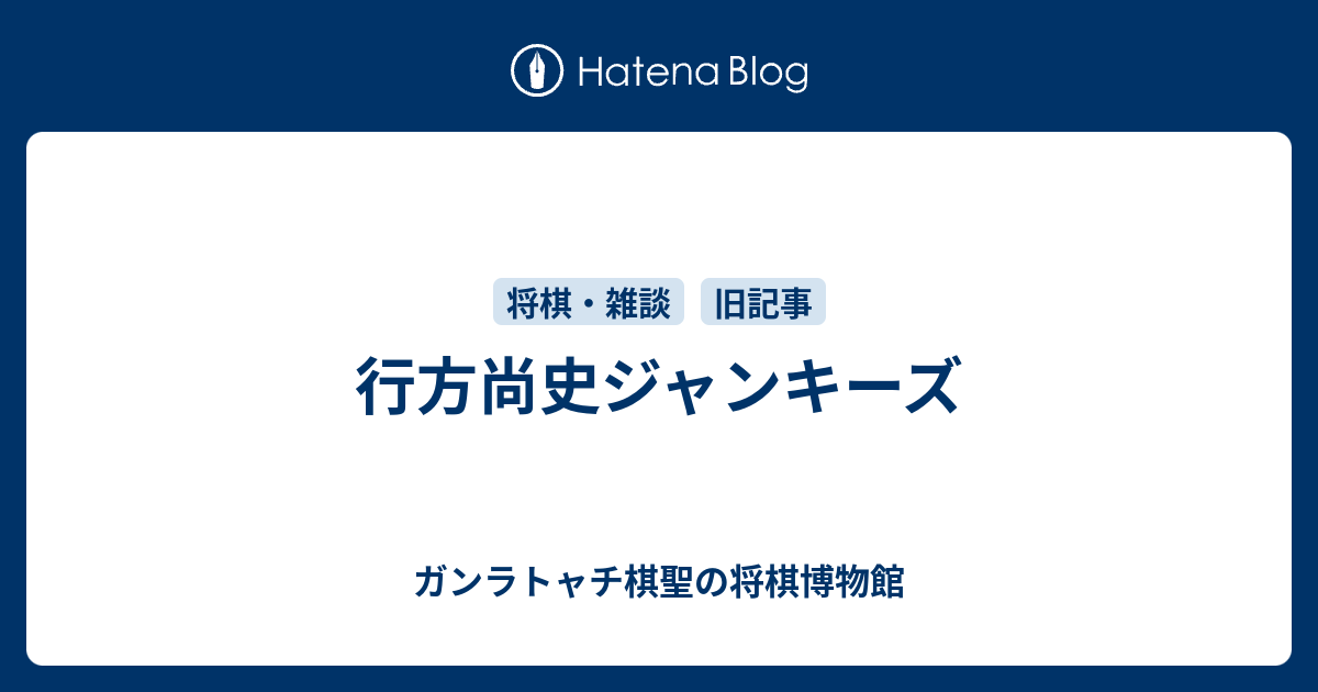 行方尚史ジャンキーズ - ガンラトャチ棋聖の将棋博物館