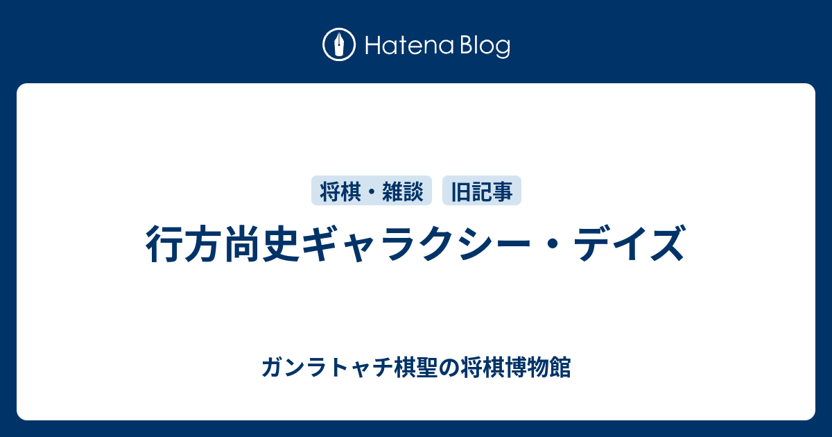 行方尚史ギャラクシー・デイズ - ガンラトャチ棋聖の将棋博物館