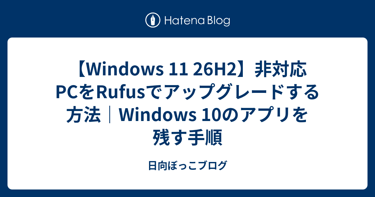 【Windows 11 26H2】非対応PCをRufusでアップグレードする方法｜Windows 10のアプリを残す手順 - 日向ぼっこブログ