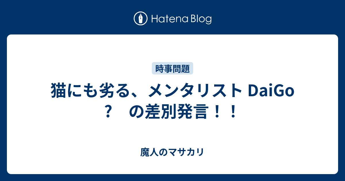猫にも劣る、メンタリスト DaiGo ? の差別発言！！ - 魔人のマサカリ