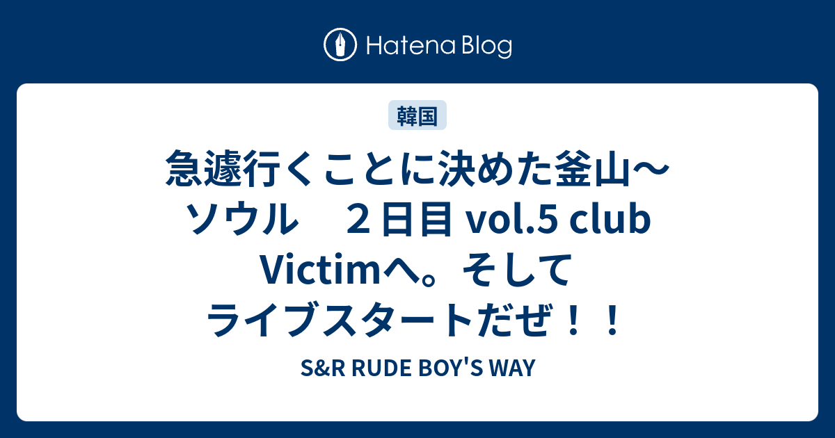 急遽行くことに決めた釜山〜ソウル 2日目 vol.5 club Victimへ。そしてライブスタートだぜ！！ - S&R RUDE BOY'S WAY