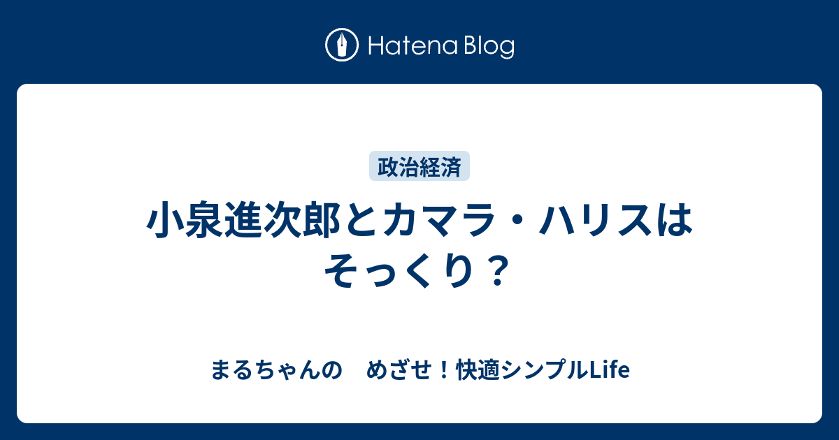 小泉進次郎とカマラ・ハリスはそっくり？ - まるちゃんの　めざせ！快適シンプルLife