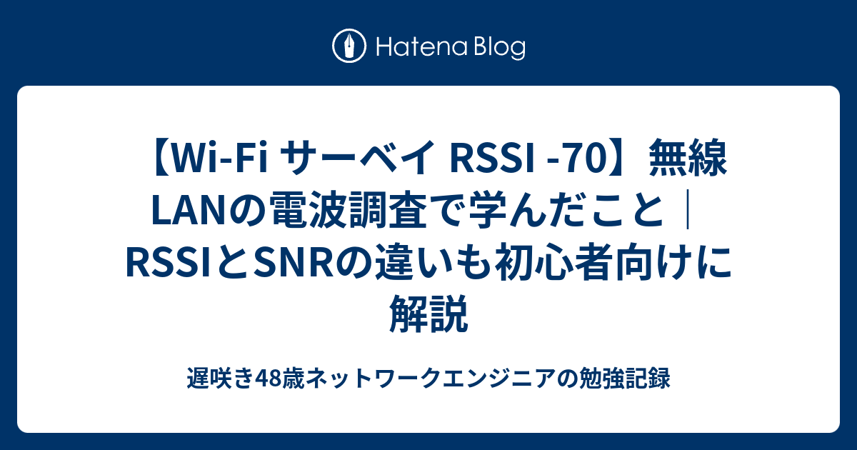 【Wi-Fi サーベイ RSSI -70】無線LANの電波調査で学んだこと｜RSSIとSNRの違いも初心者向けに解説 - 遅咲き47歳 ...