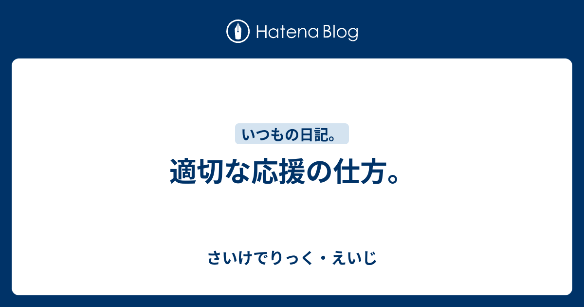 適切な応援の仕方。 - さいけでりっく・えいじ