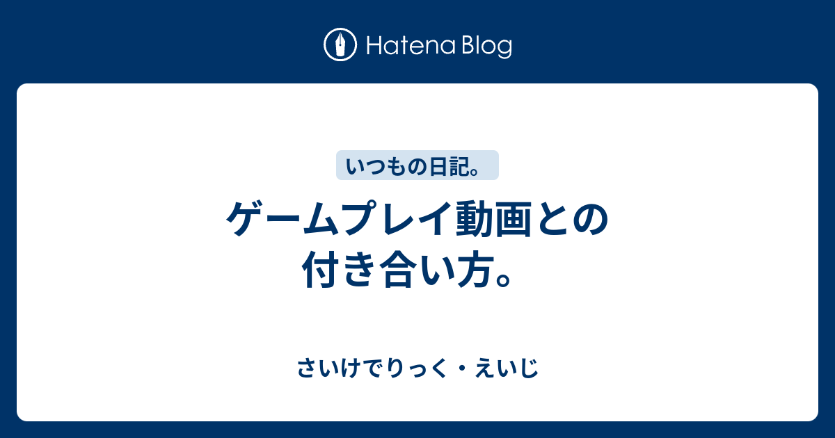 ゲームプレイ動画との付き合い方。 - さいけでりっく・えいじ