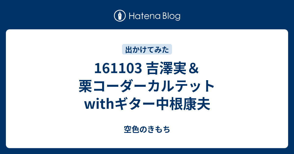 161103 吉澤実＆栗コーダーカルテットwithギター中根康夫 - 空色のきもち