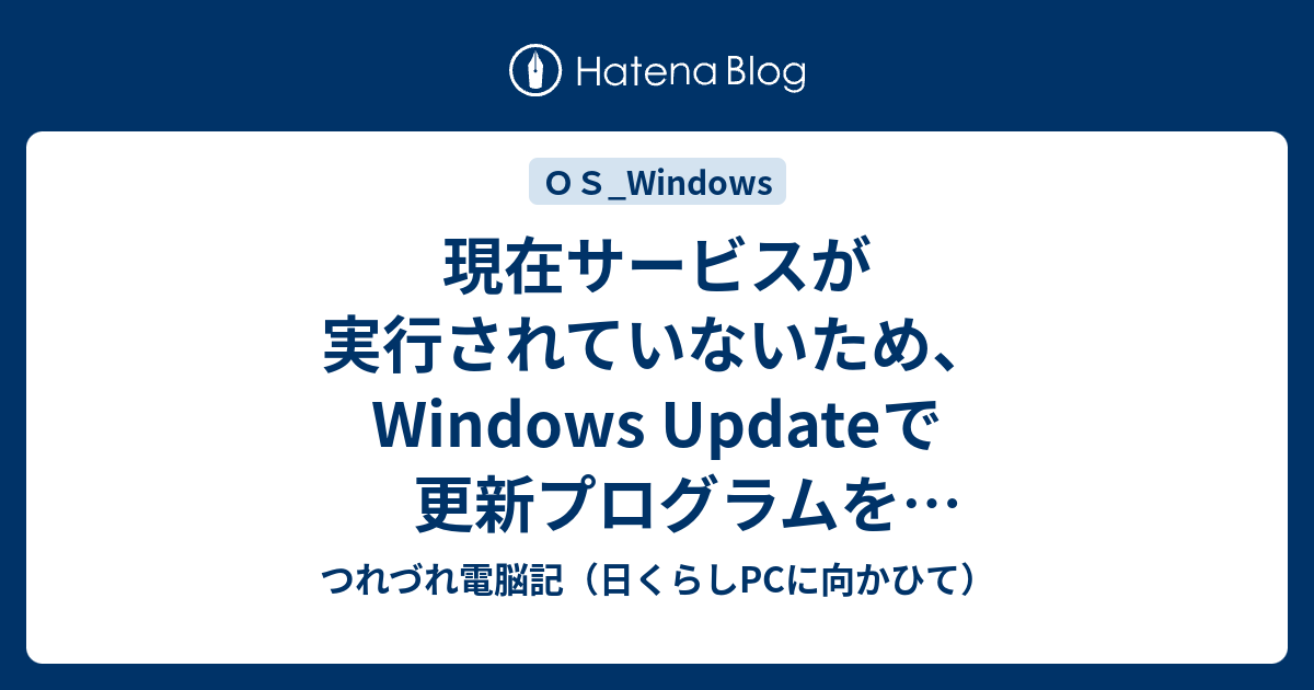 現在サービスが実行されていないため、Windows Updateで更新プログラムを確認できません。 - つれづれ電脳記（日くらしPCに向かひて）