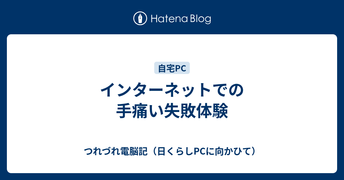 インターネットでの手痛い失敗体験 - つれづれ電脳記（日くらしPCに向かひて）