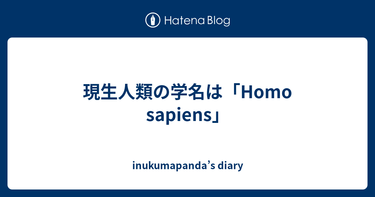 現生人類の学名は「Homo sapiens」 - inukumapanda’s diary