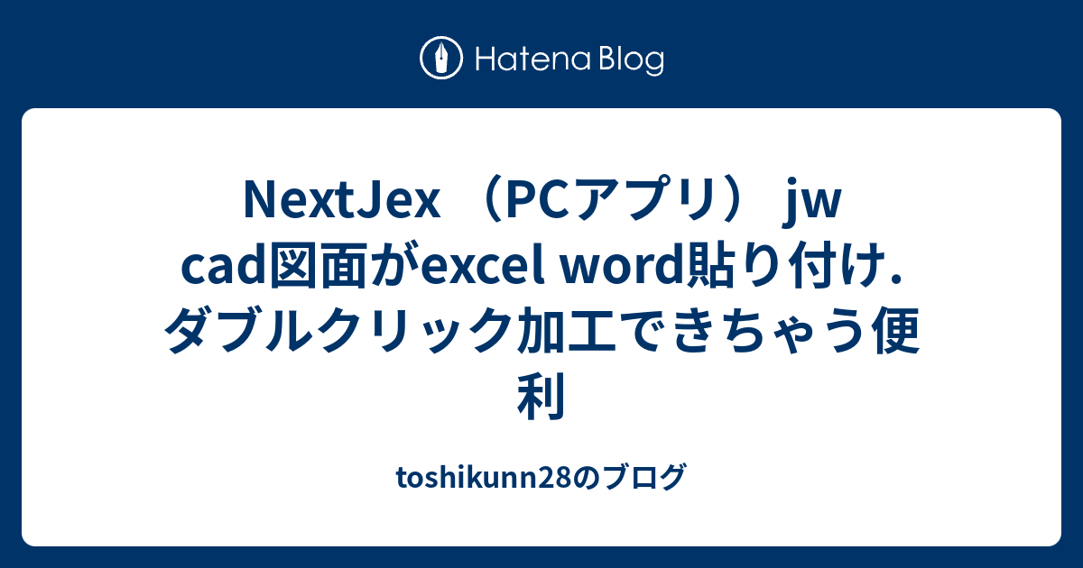 NextJex （PCアプリ） jw cad図面がexcel word貼り付け.ダブルクリック加工できちゃう便利 - toshikunn28のブログ
