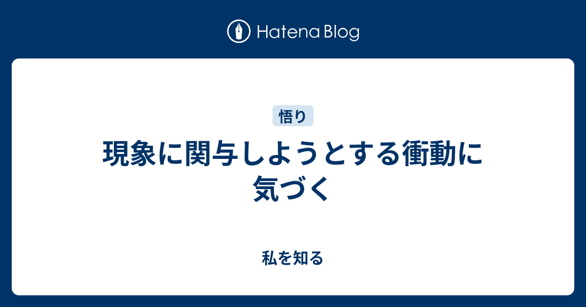 現象に関与しようとする衝動に気づく - 私を知る