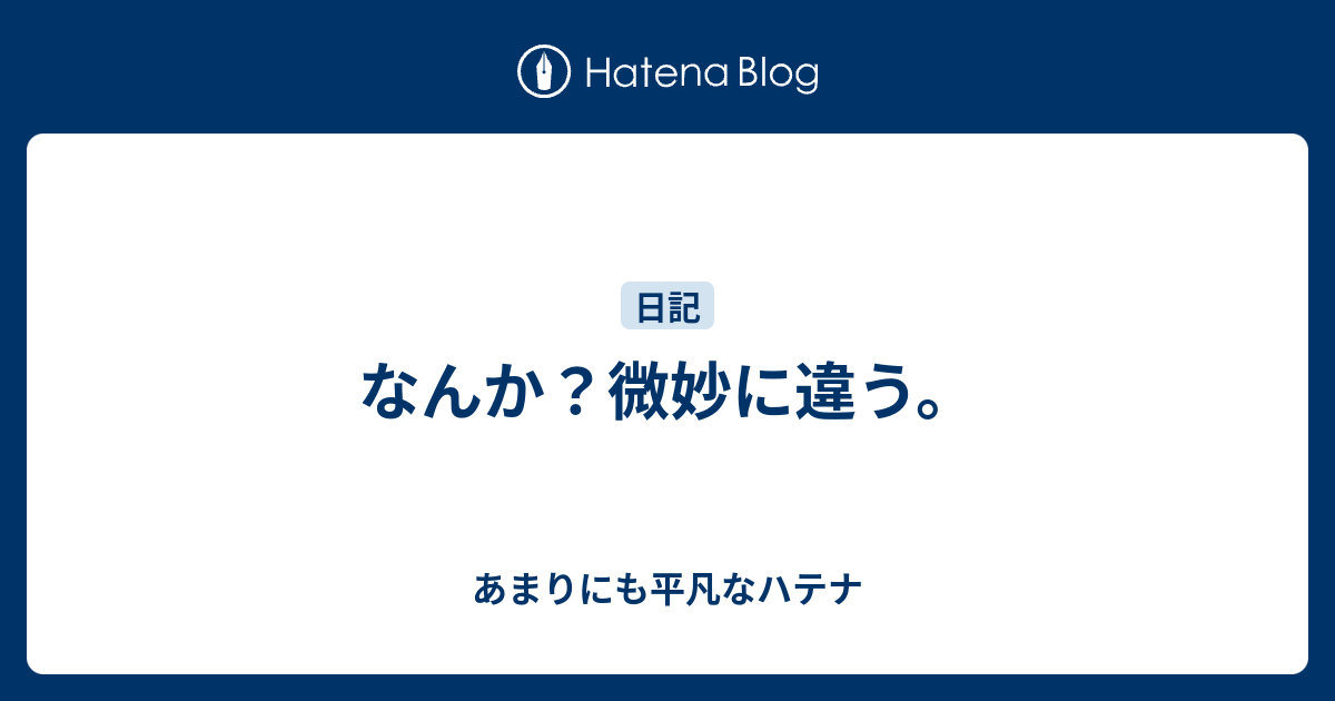 なんか？微妙に違う。 - あまりにも平凡なハテナ